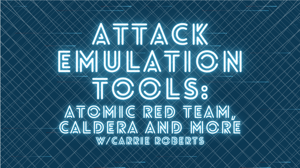 Attack Emulation Tools: Atomic Red Team, CALDERA and More w/ Carrie Roberts