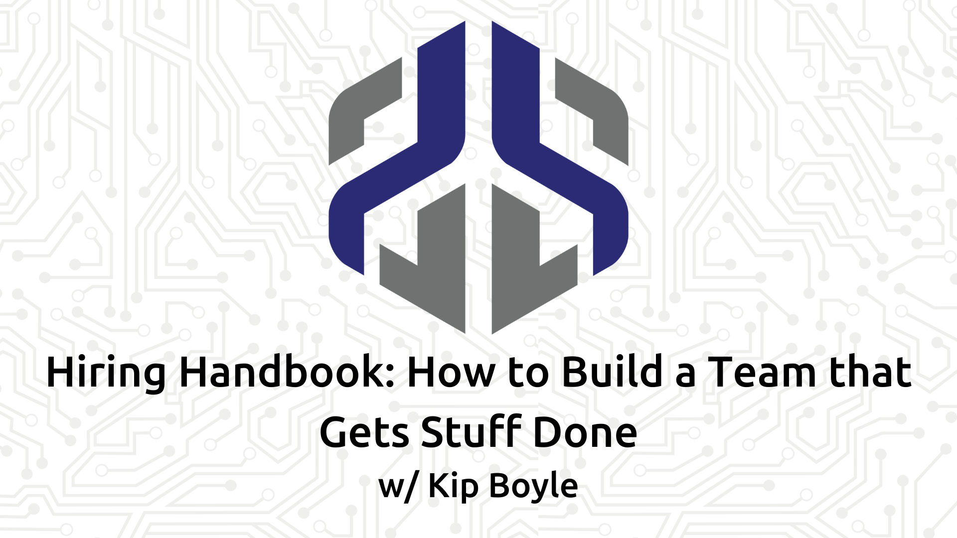 Hiring Handbook How to Build a Team that Gets Stuff Done with Kip Boyle