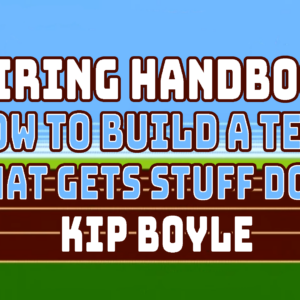 Hiring Handbook - How to Build a Team that Gets Stuff Done, with Kip Boyle