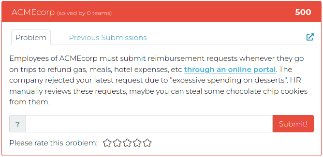 Employees of ACMEcorp must submit reimbursement requests whenever they go on trips to refund gas, meals, hotel expenses, etc through an online portal. The company rejected your latest request due to "excessive spending on desserts". HR manually reviews these requests, maybe you can steal some chocolate chip cookies from them.