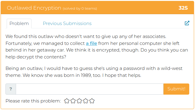 We found this outlaw who doesn't want to give up any of her associates. Fortunately, we managed to collect a file from her personal computer she left behind in her getaway car. We think it is encrypted, though. Do you think you can help decrypt the contents? Being an outlaw, I would have to guess she's using a password with a wild-west theme. We know she was born in 1989, too. I hope that helps.