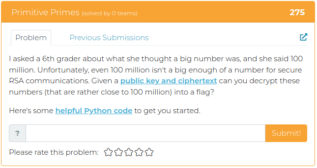 I asked a 6th grader about what she thought a big number was, and she said 100 million. Unfortunately, even 100 million isn't a big enough of a number for secure RSA communications. Given a public key and ciphertext can you decrypt these numbers (that are rather close to 100 million) into a flag?