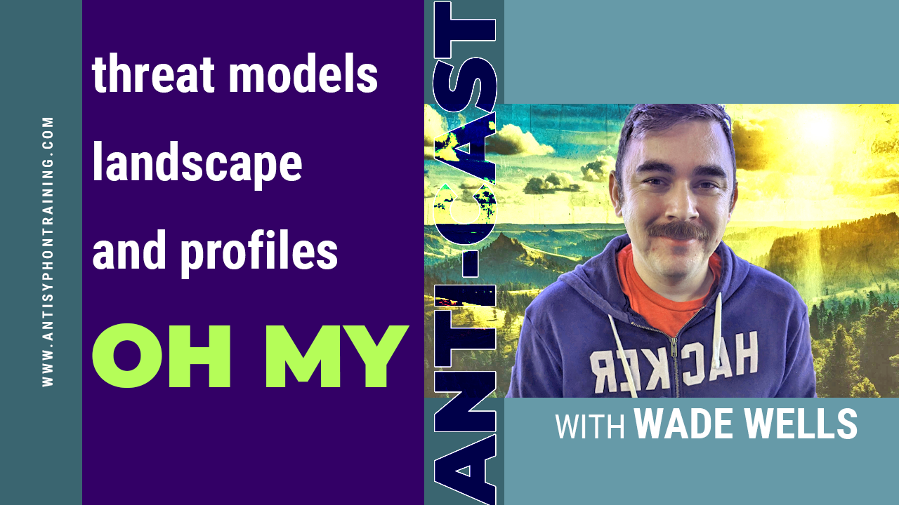 Anti-Cast | Threat Models, Landscape, and Profiles OH MY w/ Wade Wells